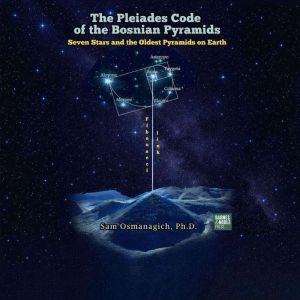 The Pleiades Code of the Bosnian Pyra..., Sam Osmanagich, Ph.D.