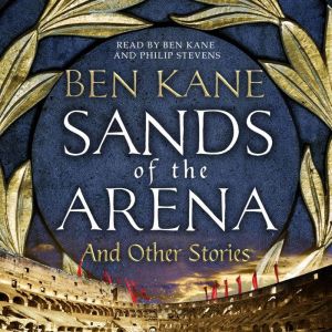 Sands of the Arena and Other Stories, Ben Kane