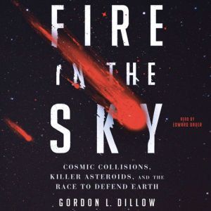 Fire in the Sky: Cosmic Collisions, Killer Asteroids, and the Race to Defend Earth, Gordon L. Dillow