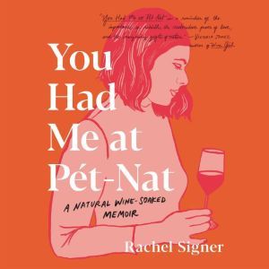 You Had Me at Pet-Nat: A Natural Wine-Soaked Memoir, Rachel Signer