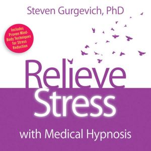 Relieve Stress with Medical Hypnosis, Steven Gurgevich, PhD