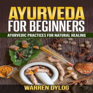 AYURVEDA FOR BEGINNERS, Ayurvedic pr..., Warren Dylog