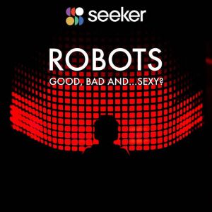 Robots Good, Bad and...Sexy?, Seeker
