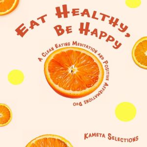 Eat Healthy, Be Happy A Clean Eating..., Kameta Selections