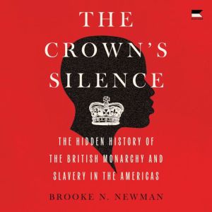 The Crown's Silence: The Hidden History of the British Monarchy and Slavery in the Americas
