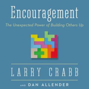 Encouragement: The Unexpected Power of Building Others Up, Larry Crabb
