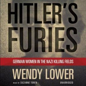 Hitlers Furies: German Women in the Nazi Killing Fields, Wendy Lower