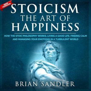 Stoicism The Art of Happiness, Brian Sandler