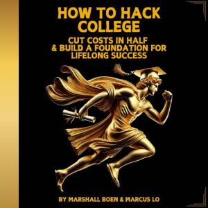 HOW TO HACK COLLEGE: CUT COSTS IN HALF & BUILD A FOUNDATION FOR LIFELONG SUCCESS