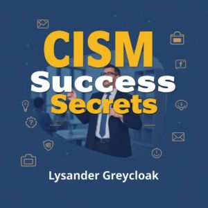 CISM Success Secrets: Elevate Your Cybersecurity Skills Now!: "Boost your CISM exam readiness with dynamic audio lessons for p