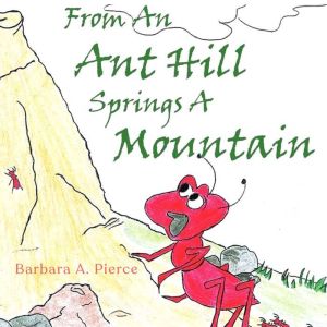 From An Ant Hill Springs A Mountain, Barbara A Pierce