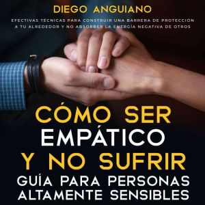 Como ser empatico y no sufrir: guia para personas altamente sensibles