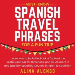 Must-Know Spanish Travel Phrases For a Fun Trip: Learn How to Be Polite, Book a Table at the Restaurant, Ask for Directions, a