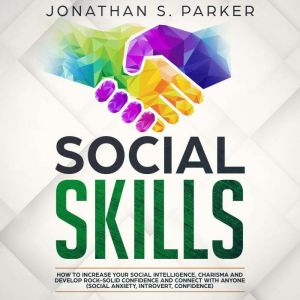Social Skills: How to Increase your Social Intelligence, Charisma, Develop Rock-Solid Confidence and Connect with Anyone