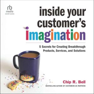 Inside Your Customers Imagination, Chip R. Bell
