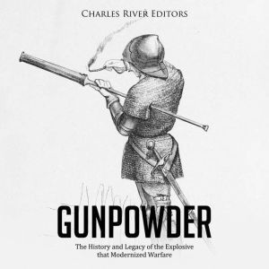 Gunpowder The History and Legacy of ..., Charles River Editors