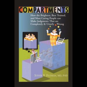 Compartments: How the Brightest, Best Trained, and Most Caring People Can Make Judgments That Are Completely and Utterly Wrong