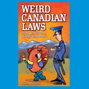 Weird Canadian Laws: Strange, Bizarre, Wacky & Absurd