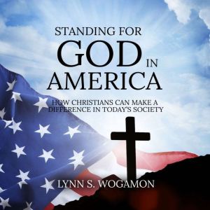 Standing for God in America: How Christians Can Make a Difference in Today's Society