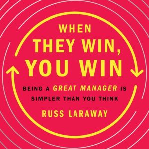 When They Win, You Win: Being a Great Manager Is Simpler Than You Think, Russ Laraway