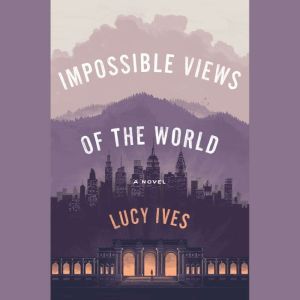 Impossible Views of the World, Lucy Ives