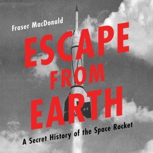 Escape from Earth: A Secret History of the Space Rocket, Fraser MacDonald