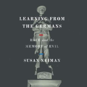 Learning from the Germans: Race and the Memory of Evil, Susan Neiman