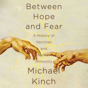 Between Hope and Fear: A History of Vaccines and Human Immunity, Michael Kinch