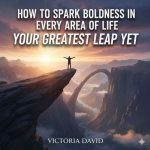 How to Spark Boldness in Every Area of Life: Your Greatest Leap Yet