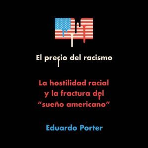 El precio del racismo La hostilidad ..., Eduardo Porter