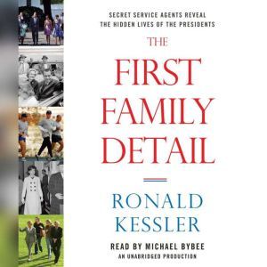 The First Family Detail Secret Service Agents Reveal the Hidden Lives of the Presidents, Ronald Kessler