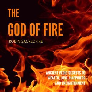 The God of Fire Ancient Vedic Secret..., Robin Sacredfire