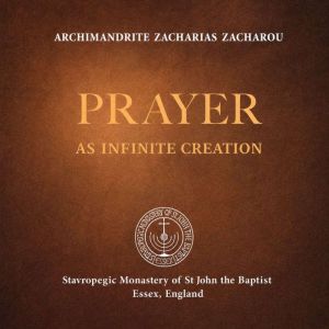 Prayer as Infinite Creation, Archimandrite Zacharias Zacharou