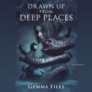 Drawn up from Deep Places, Gemma Files
