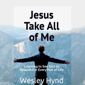 Jesus Take All of Me: Learning to See God as Beautiful in Every Part of Life