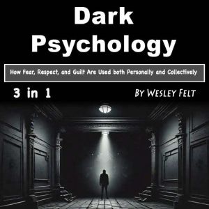 Dark Psychology: How Fear, Respect, and Guilt Are Used both Personally and Collectively