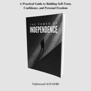 The Power of Independence: A Practical Guide to Building Self-Trust, Confidence, and Personal Freedom
