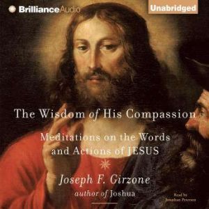 The Wisdom of His Compassion Meditations on the Words and Actions of Jesus, Joseph F. Girzone