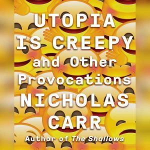 Utopia Is Creepy, Nicholas Carr