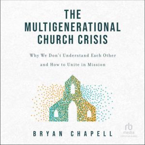 The Multigenerational Church Crisis: Why We Don't Understand Each Other and How to Unite in Mission