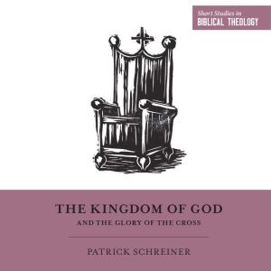 The Kingdom of God and the Glory of t..., Patrick Schreiner