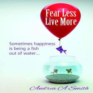 Fear Less, Live More, Andrea A Smith