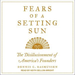 Fears of a Setting Sun: The Disillusionment of America's Founders, Dennis C. Rasmussen