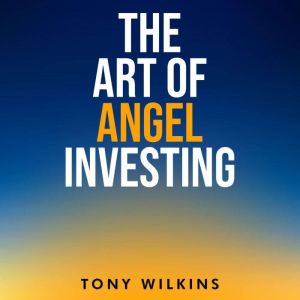 The Art of Angel Investing, Tony Wilkins