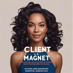 The Client Magnet: Attract Dream Clients and Build a Freelance Career That Pays What You Deserve
