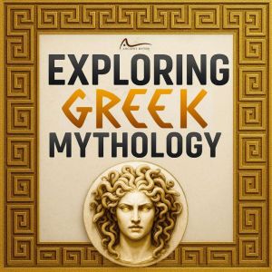 Exploring Greek Mythology: Unravel the Legends of Heroes, Monsters, and the Underworld, and Their Influence on Art, Literature