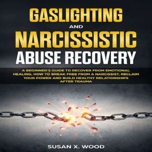 Gaslighting and Narcissitic Abuse Recovery: A Beginner's Guide to Recover From Emotional Healing, How to Break Free From a Nar