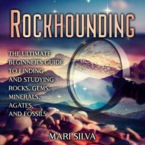 Rockhounding: The Ultimate Beginner's Guide to Finding and Studying Rocks, Gems, Minerals, Agates, and Fossils