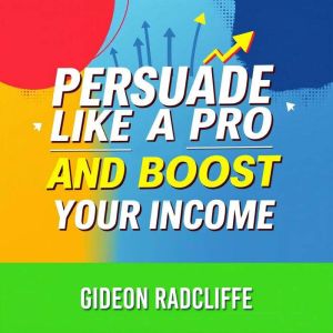 Persuade Like a Pro and Boost Your In..., Gideon Radcliffe