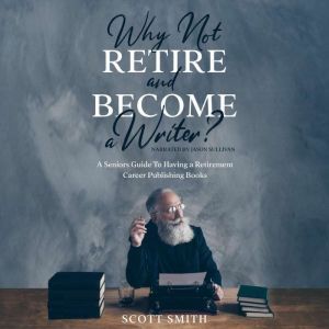 Why Not Retire and Become a Writer?, Scott Smith